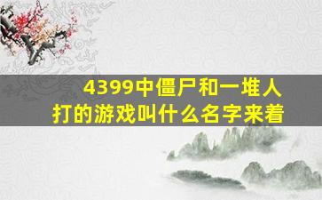 4399中僵尸和一堆人打的游戏叫什么名字来着