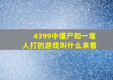 4399中僵尸和一堆人打的游戏叫什么来着