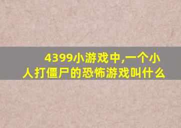 4399小游戏中,一个小人打僵尸的恐怖游戏叫什么