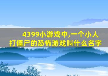 4399小游戏中,一个小人打僵尸的恐怖游戏叫什么名字