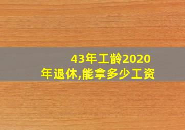 43年工龄2020年退休,能拿多少工资