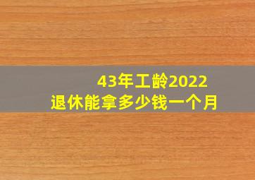 43年工龄2022退休能拿多少钱一个月