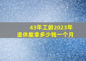 43年工龄2023年退休能拿多少钱一个月