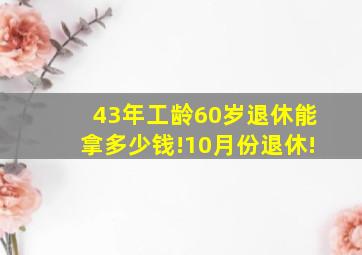 43年工龄60岁退休能拿多少钱!10月份退休!