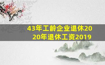 43年工龄企业退休2020年退休工资2019