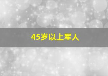 45岁以上军人