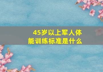 45岁以上军人体能训练标准是什么