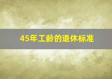 45年工龄的退休标准