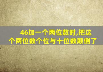 46加一个两位数时,把这个两位数个位与十位数颠倒了