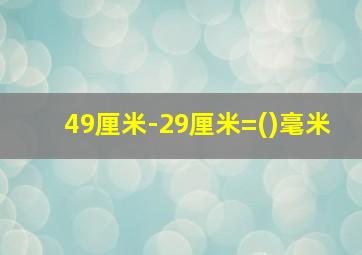 49厘米-29厘米=()毫米