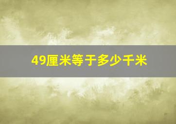 49厘米等于多少千米