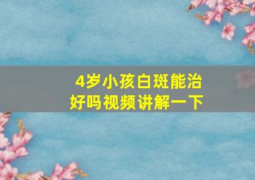 4岁小孩白斑能治好吗视频讲解一下