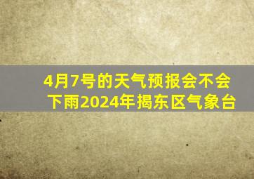 4月7号的天气预报会不会下雨2024年揭东区气象台