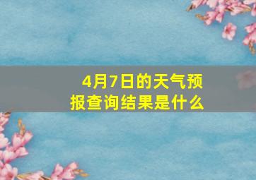 4月7日的天气预报查询结果是什么