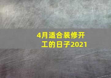 4月适合装修开工的日子2021