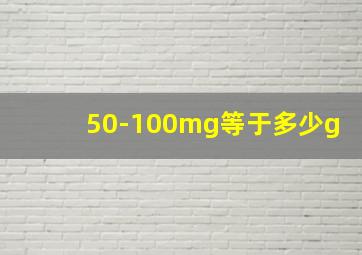 50-100mg等于多少g