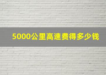 5000公里高速费得多少钱