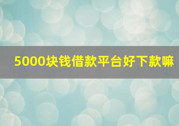 5000块钱借款平台好下款嘛