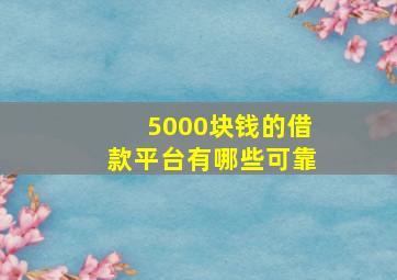 5000块钱的借款平台有哪些可靠