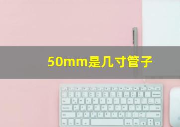 50mm是几寸管子