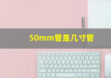 50mm管是几寸管