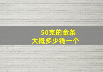 50克的金条大概多少钱一个