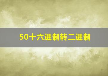 50十六进制转二进制