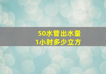 50水管出水量1小时多少立方