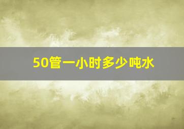 50管一小时多少吨水