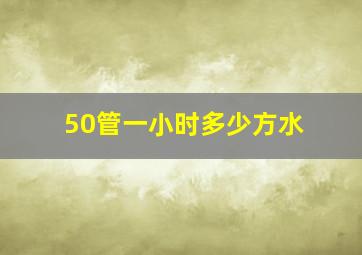 50管一小时多少方水