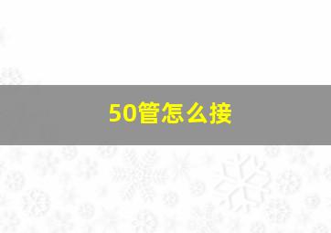 50管怎么接