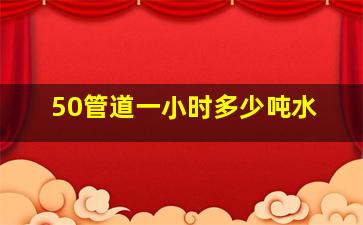 50管道一小时多少吨水