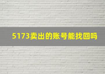 5173卖出的账号能找回吗