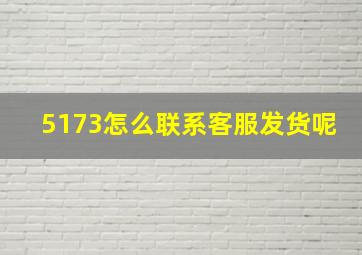 5173怎么联系客服发货呢