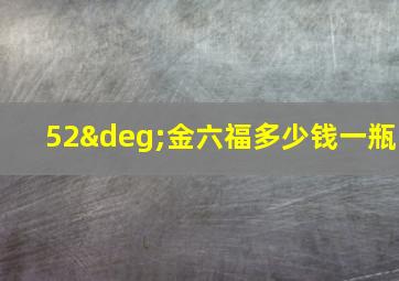 52°金六福多少钱一瓶