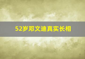 52岁邓文迪真实长相