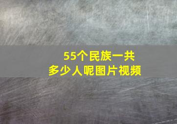 55个民族一共多少人呢图片视频