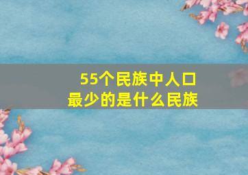 55个民族中人口最少的是什么民族