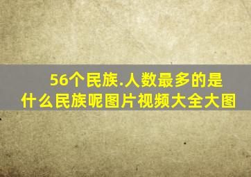 56个民族.人数最多的是什么民族呢图片视频大全大图