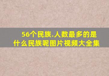 56个民族.人数最多的是什么民族呢图片视频大全集