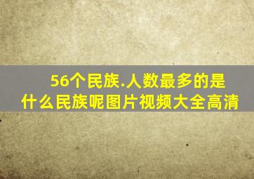 56个民族.人数最多的是什么民族呢图片视频大全高清