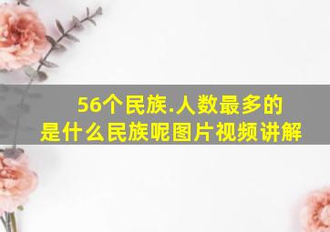 56个民族.人数最多的是什么民族呢图片视频讲解