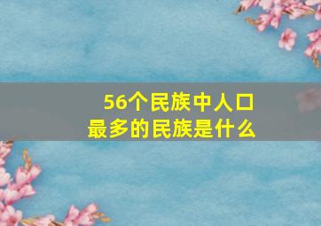 56个民族中人口最多的民族是什么