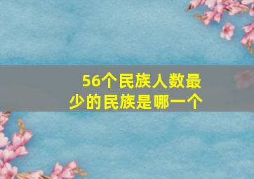 56个民族人数最少的民族是哪一个