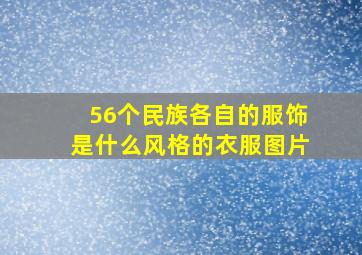 56个民族各自的服饰是什么风格的衣服图片