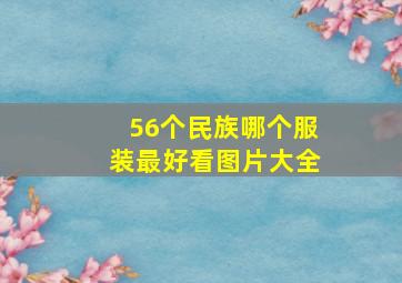 56个民族哪个服装最好看图片大全