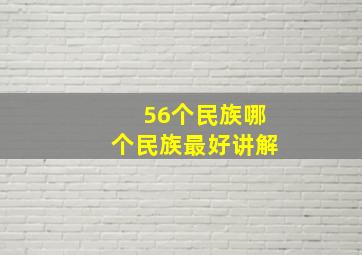 56个民族哪个民族最好讲解