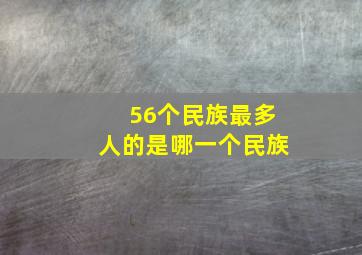 56个民族最多人的是哪一个民族