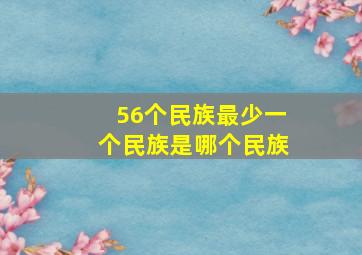 56个民族最少一个民族是哪个民族