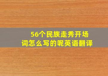 56个民族走秀开场词怎么写的呢英语翻译